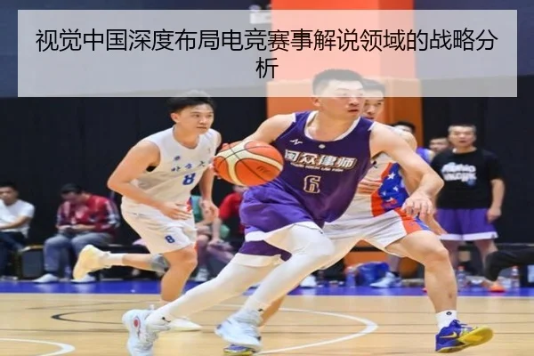 视觉中国深度布局电竞赛事解说领域的战略分析